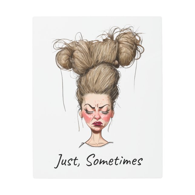 Just, Sometimes! Funny Bad Day Metal Print (Front)