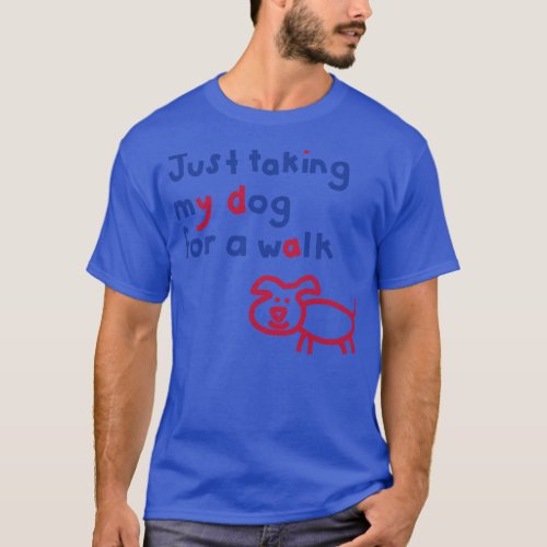 Just Taking My Dog For a Walk Funny Quotes T_Shirt