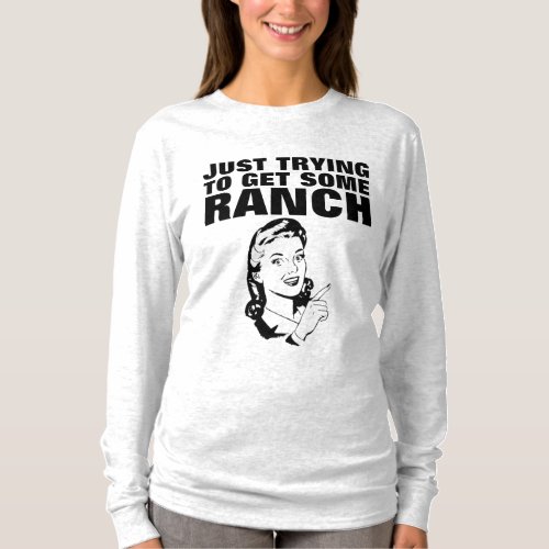 JUST TRYING TO GET SOME RANCH Dressing T_Shirts