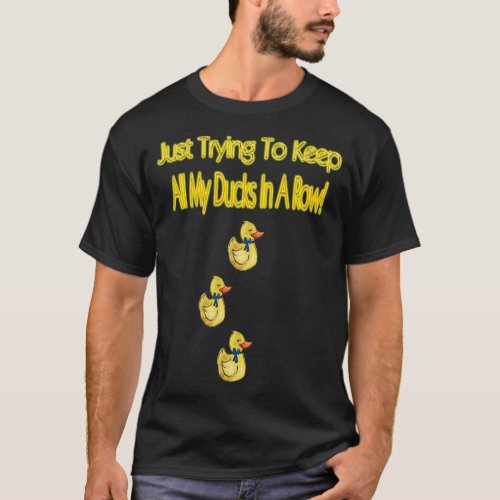 Just Trying To Keep All My Ducks In A Row Gifts T_Shirt