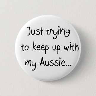 Just trying to keep up with my Aussie...Button Pinback Button
