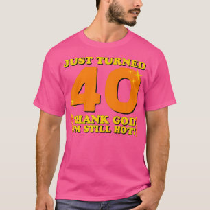 Just Turned 40 Thank God Im Still Hot 40th Birthda T-Shirt