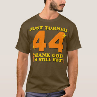 Just Turned 44 Thank God I'm Still Hot 44th Birthd T-Shirt