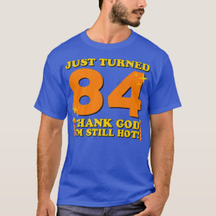 Just Turned 84 Thank God Im Still Hot 84th Birthda T-Shirt