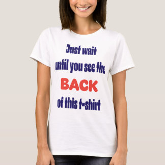 Just wait until you see the back T-Shirt