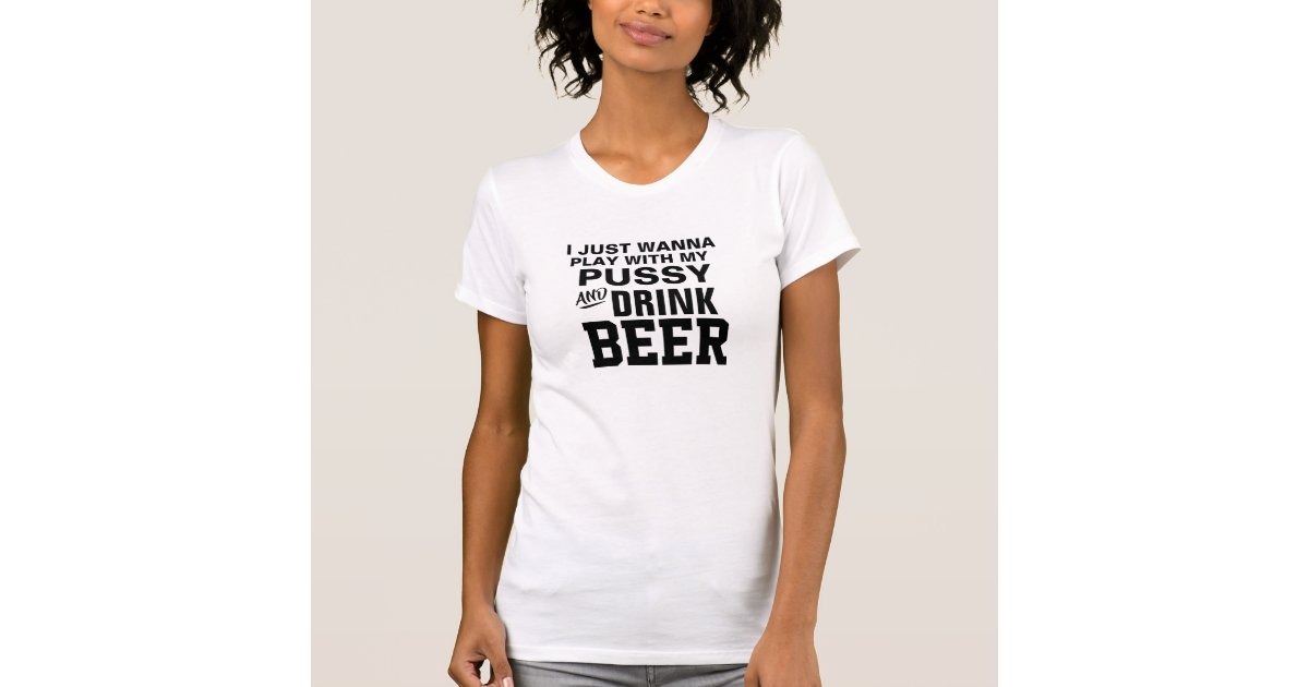 Just Wanna Drink Beer Play With My Pussy Cat Funny T Shirt 