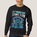 Just Wanna Have Some Fun &amp; Go Ice Skating Present  Sweatshirt