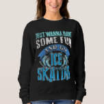 Just Wanna Have Some Fun &amp; Go Ice Skating Present  Sweatshirt