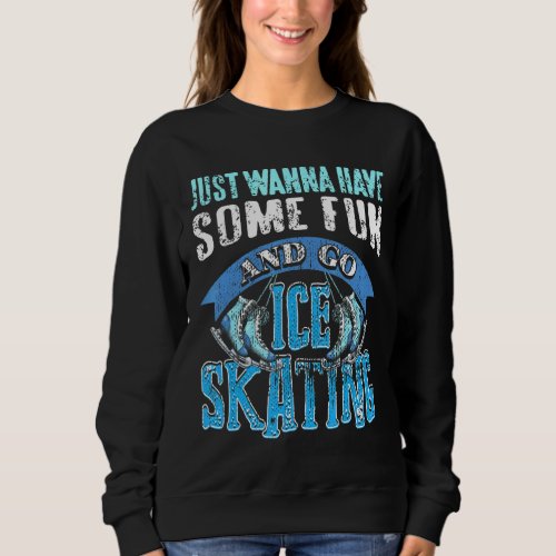 Just Wanna Have Some Fun  Go Ice Skating Present  Sweatshirt