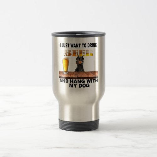 Just Want To Drink Beer Doberman Pinscher Travel Mug