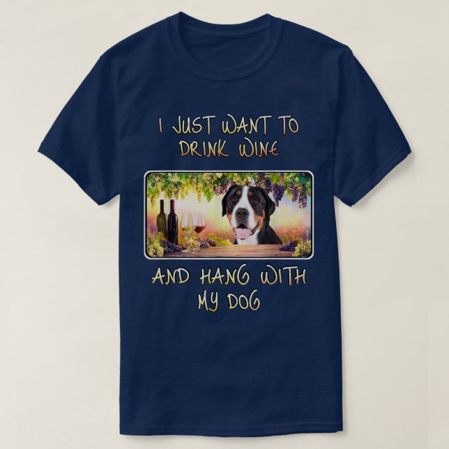 Just Want To Drink Wine & Hang w Greater Swiss Mou T-Shirt (Design Front)
