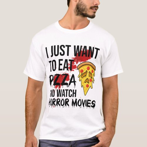 Just want to Eat Pizza and Watch Horror Movies  T_Shirt