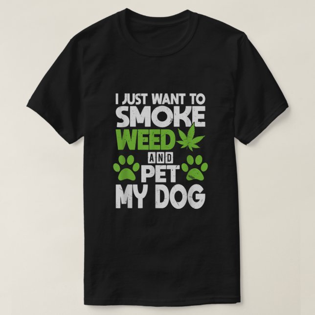 Just Want To Smoke Weed And Pet My Dog Funny Dogs T-Shirt (Design Front)