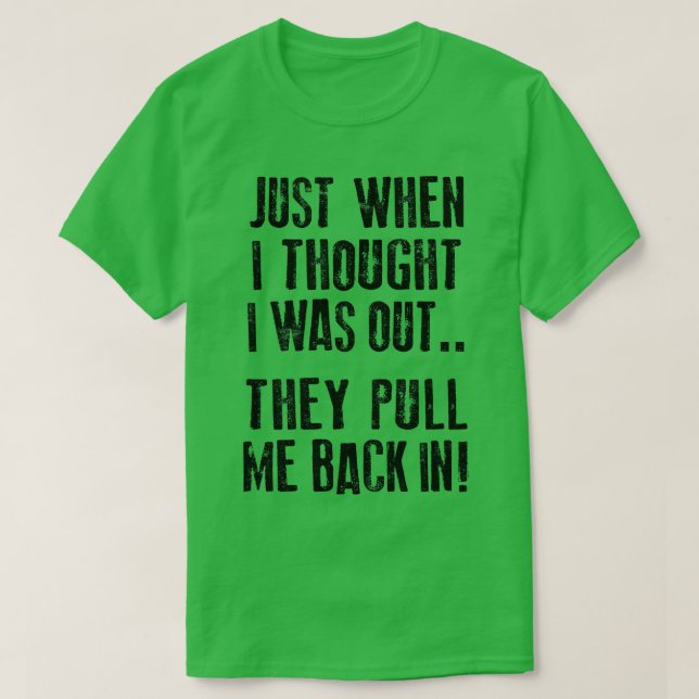 Just when I thought I was out they pull me back in T-Shirt (Design Front)