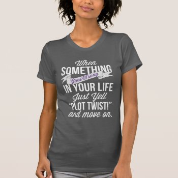 Just Yell "plot Twist!" And Move On T-shirt by LemonLimeInk at Zazzle