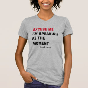 Kamala Harris Excuse Me I'm Speaking At The Moment T-Shirt