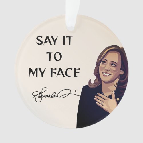 Kamala Harris Say It To My Face Ornament