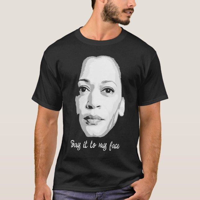 Kamala Harris - Say it to my face T-Shirt (Front)