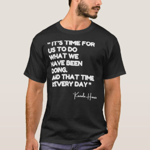 Kamala Quote, It’s Time For us to do What We Have T-Shirt