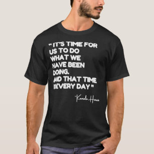 Kamala Quote, It’s Time For us to do What We Have  T-Shirt