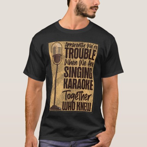 Karaoke Singer Apparently Were Trouble When We T_Shirt