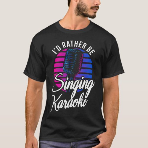 Karaoke Singer Id Rather Be Singing Karaoke T_Shirt