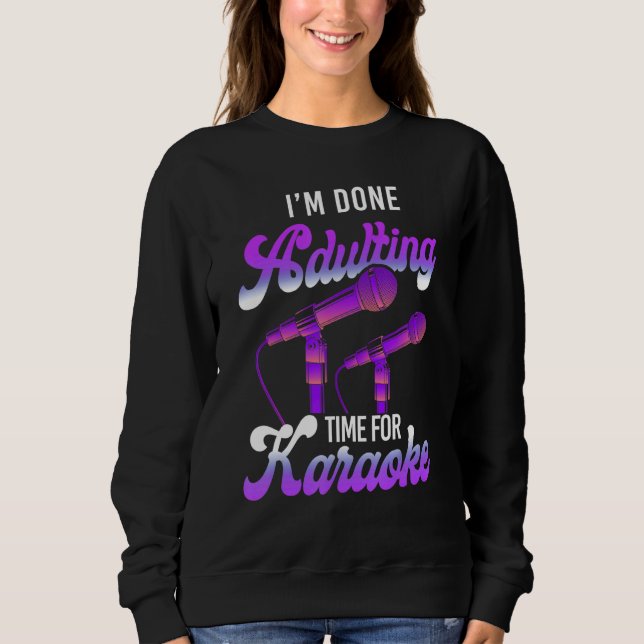 Karaoke Singer I'm Done Adulting Time For Karaoke Sweatshirt (Front)