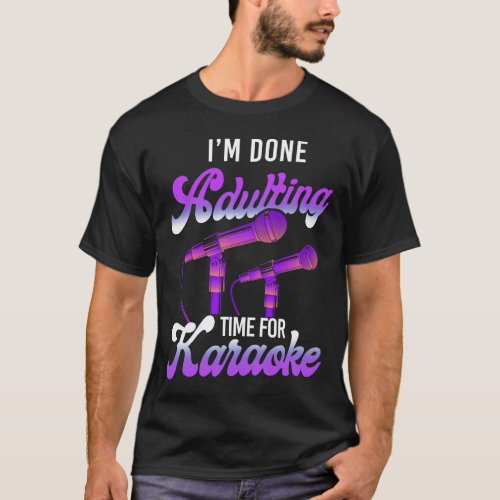 Karaoke Singer Im Done Adulting Time For Karaoke T_Shirt