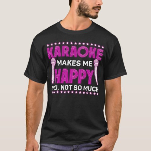 Karaoke Singer Karaoke Makes Me Happy You Not So T_Shirt