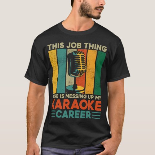 Karaoke Singer This Job Thing Sure Is Messing Up T_Shirt