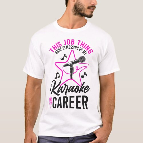 Karaoke Singer This Job Thing Sure Is Messing Up T_Shirt
