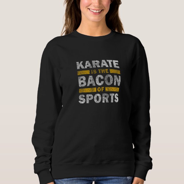 Karate Saying   Karate Is The Bacon Of Sports Kara Sweatshirt (Front)