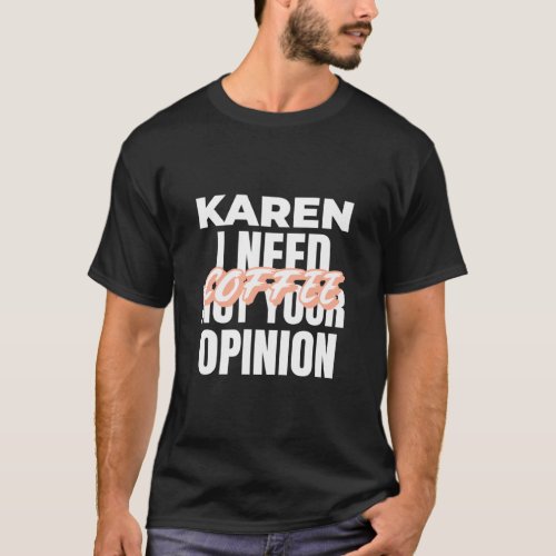 Karen  Idea I Need Coffee Not Your Opinion  T_Shirt