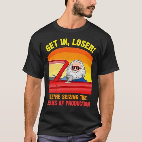 Karl Marx _ Get in Loser _ Wex27re seizing the  T_Shirt