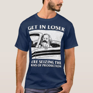Karl Marx Get In Loser Were Seizing The Means Of P T-Shirt