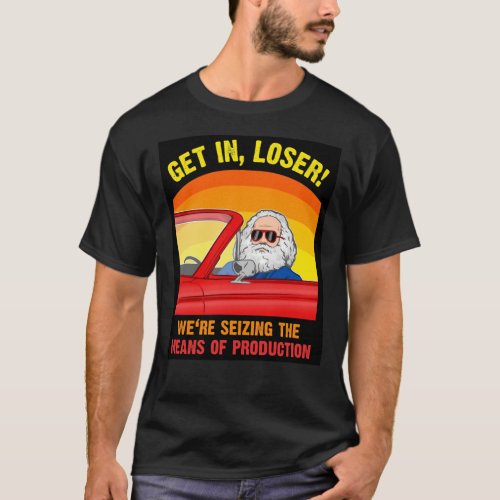 Karl Marx _ Get in Loser _ Were seizing the means  T_Shirt