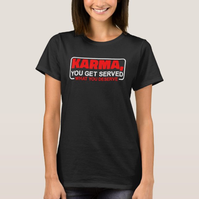 Karma  You Get Served What You Deserve    T-Shirt (Front)