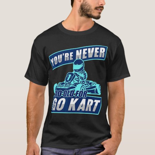 Kart Racing Youre Never Too Old For Go Kart  T_Shirt