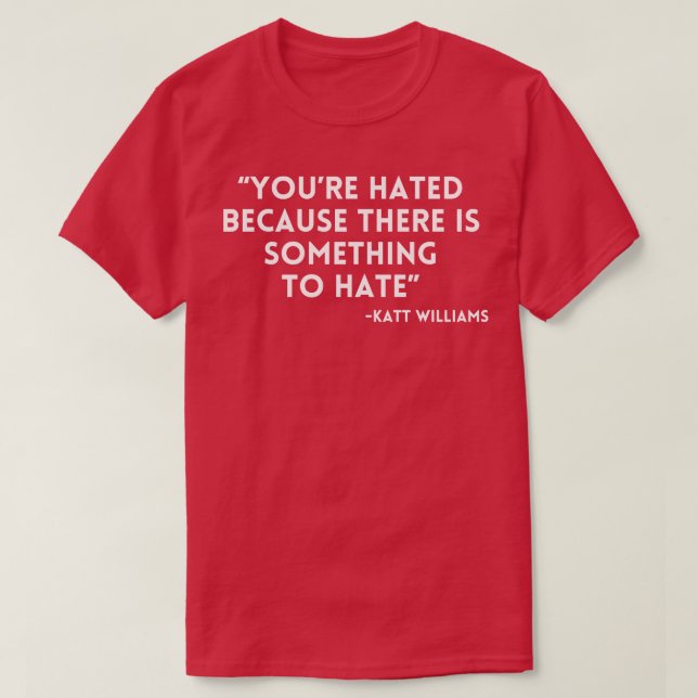Katt Williams Youre Hated because T-Shirt (Design Front)