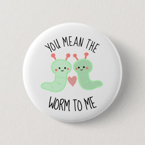 Kawaii Cute You Mean the Worm to me Punny Minimal Button