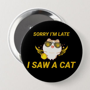 Kawaii Funny Cat Sorry I'm Late, I Saw A Cat Button