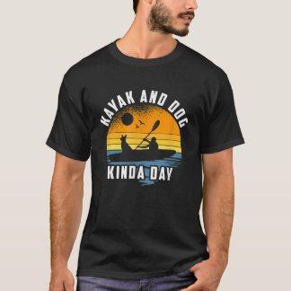Kayak And Dog Kinda Day Kayaking Dog Lover T-Shirt