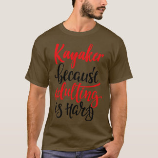 Kayaker Because Adulting Is Hard 1 T-Shirt