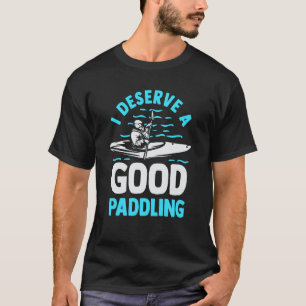 Kayaker Kayak  Canoeing I Deserve A Good Paddling T-Shirt