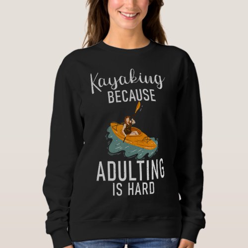Kayaking Because Adulting Is Hard Funny Paddler Ka Sweatshirt