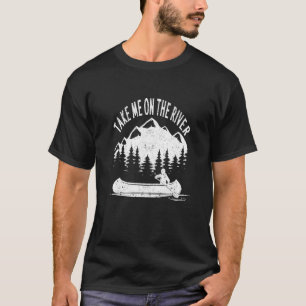 Kayaking Canoe Boating Funny Kayak Take Me On The T-Shirt