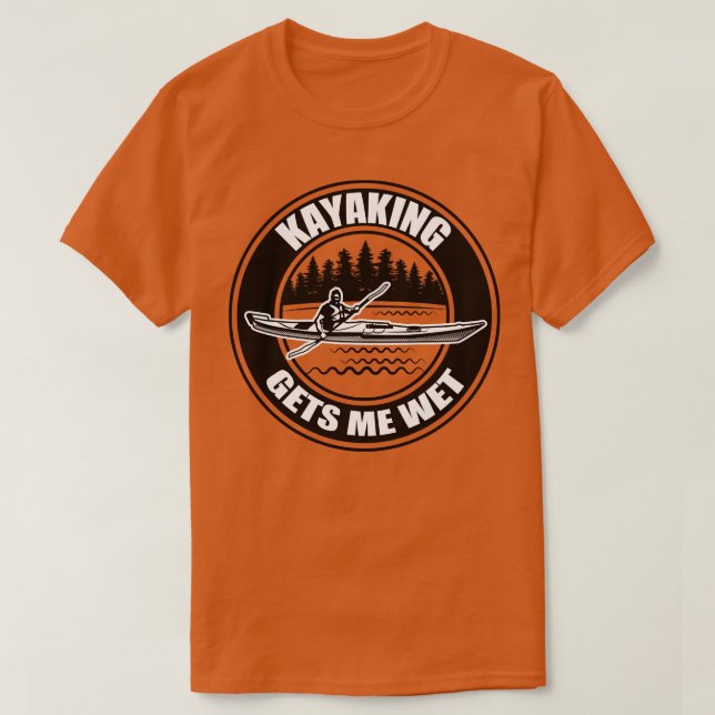 Kayaking Gets Me Wet 6 T-Shirt (Design Front)