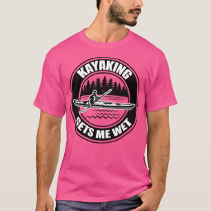 Kayaking Gets Me Wet 6 T-Shirt