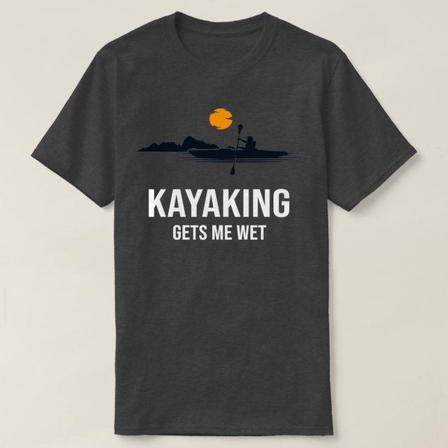 Kayaking gets me wet Funny Family Gift for Mom Dad T-Shirt (Design Front)