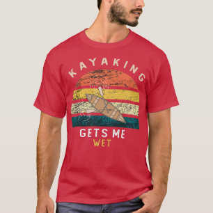 Kayaking gets me wet Funny Gift For Men And Women T-Shirt